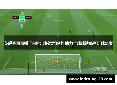 英超赛事直播平台推出多语言服务 助力全球球迷畅享足球盛宴