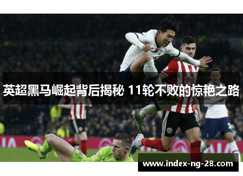 英超黑马崛起背后揭秘 11轮不败的惊艳之路