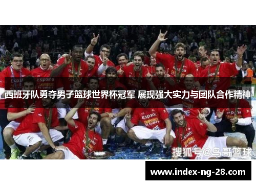 西班牙队勇夺男子篮球世界杯冠军 展现强大实力与团队合作精神