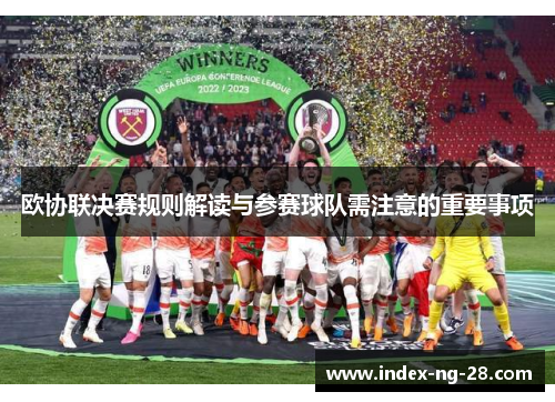 欧协联决赛规则解读与参赛球队需注意的重要事项