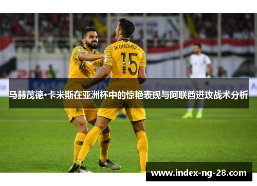 马赫茂德·卡米斯在亚洲杯中的惊艳表现与阿联酋进攻战术分析 马赫茂德·卡米斯在亚洲杯中的惊艳表现与阿联酋进攻战术分析