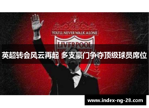 英超转会风云再起 多支豪门争夺顶级球员席位