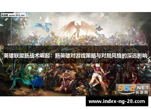 英雄联盟新战术崛起：新英雄对游戏策略与对局风格的深远影响