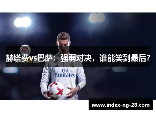 赫塔费vs巴萨：强弱对决，谁能笑到最后？