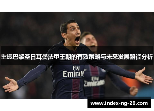 重振巴黎圣日耳曼法甲王朝的有效策略与未来发展路径分析