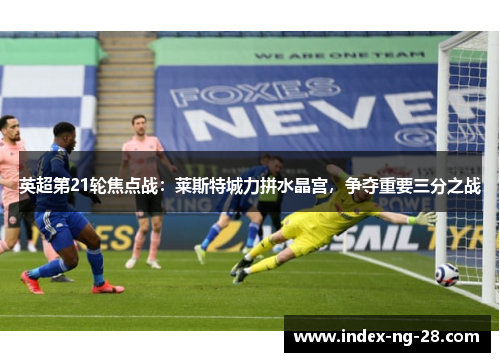 英超第21轮焦点战：莱斯特城力拼水晶宫，争夺重要三分之战