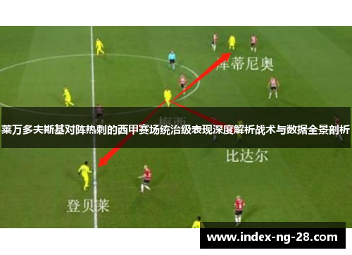 莱万多夫斯基对阵热刺的西甲赛场统治级表现深度解析战术与数据全景剖析