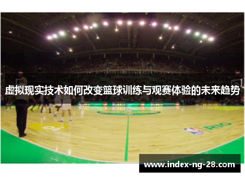 虚拟现实技术如何改变篮球训练与观赛体验的未来趋势 虚拟现实技术如何改变篮球训练与观赛体验的未来趋势