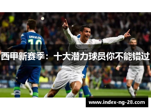 西甲新赛季:十大潜力球员你不能错过 西甲新赛季:十大潜力球员你不能错过