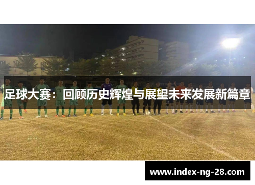 足球大赛：回顾历史辉煌与展望未来发展新篇章