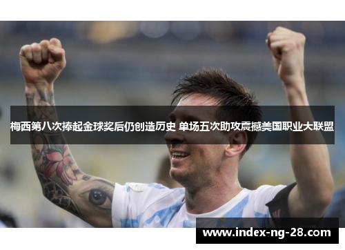 梅西第八次捧起金球奖后仍创造历史 单场五次助攻震撼美国职业大联盟