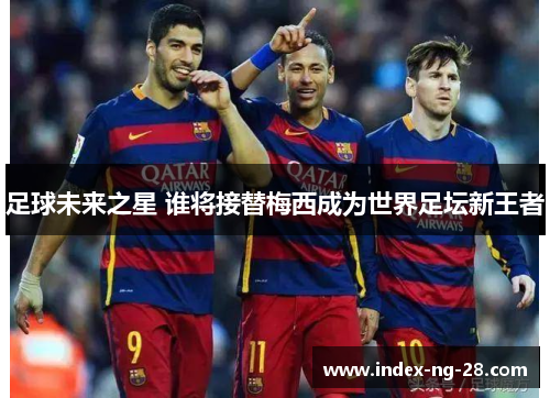 足球未来之星 谁将接替梅西成为世界足坛新王者