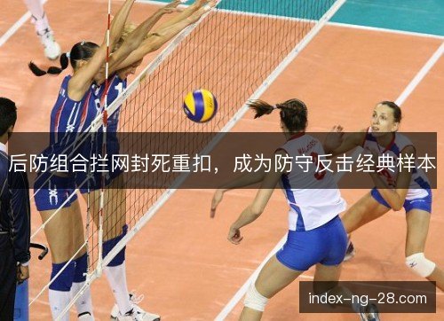 后防组合拦网封死重扣，成为防守反击经典样本